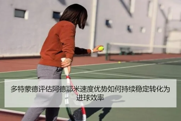 多特蒙德评估阿德耶米速度优势如何持续稳定转化为进球效率